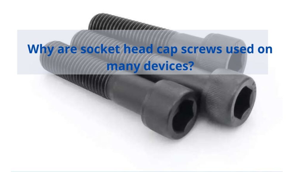 Why are socket head cap screws used on many devices