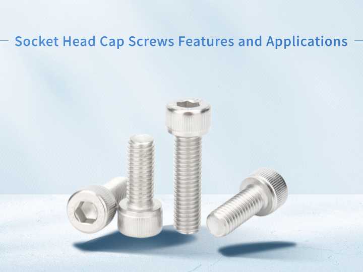 Socket Head Cap Screws Features and Applications